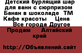 Детский бурлящий шар для ванн с сюрпризом «Банан в шоколаде» ТМ «Кафе красоты» › Цена ­ 94 - Все города Другое » Продам   . Алтайский край